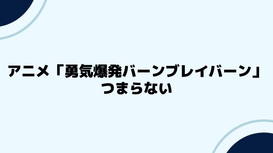 「勇気爆発バーンブレイバーン」つまらないと感じる視聴者の声